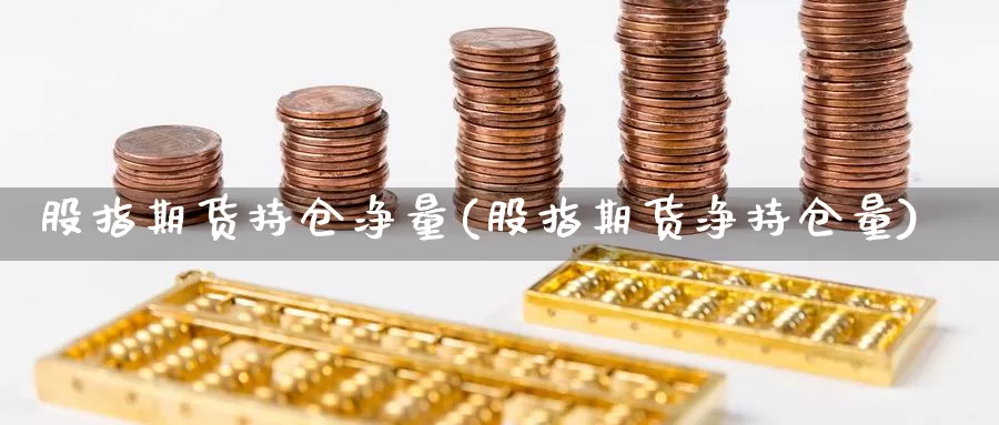 股指期货持仓净量(股指期货净持仓量)_https://www.txjjpc.com_黄金期货_第1张