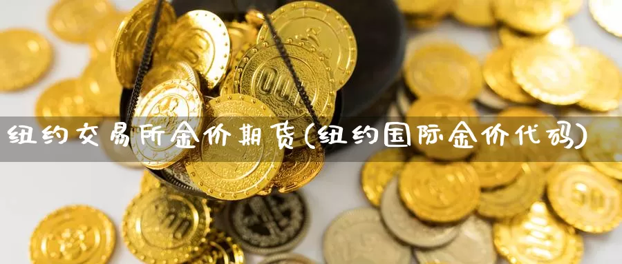 纽约交易所金价期货(纽约国际金价代码)_https://www.txjjpc.com_期货行业分析_第1张