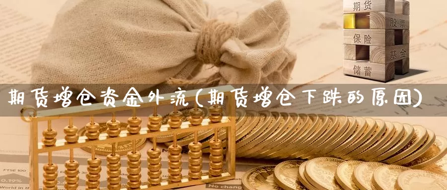 期货增仓资金外流(期货增仓下跌的原因)_https://www.txjjpc.com_股指期货_第1张