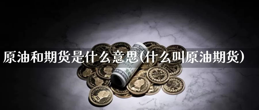 原油和期货是什么意思(什么叫原油期货)_https://www.txjjpc.com_期货科普_第1张