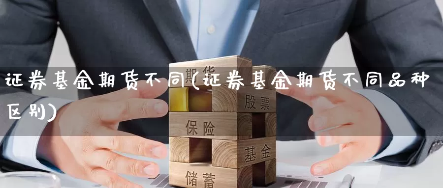 证券基金期货不同(证券基金期货不同品种区别)_https://www.txjjpc.com_期货技术分析_第1张