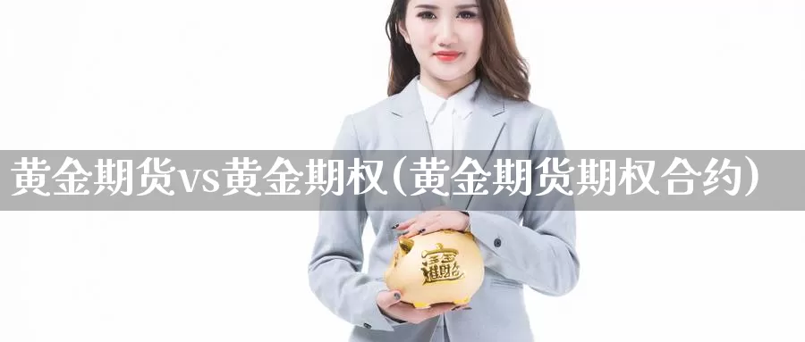 黄金期货vs黄金期权(黄金期货期权合约)_https://www.txjjpc.com_股指期货_第1张