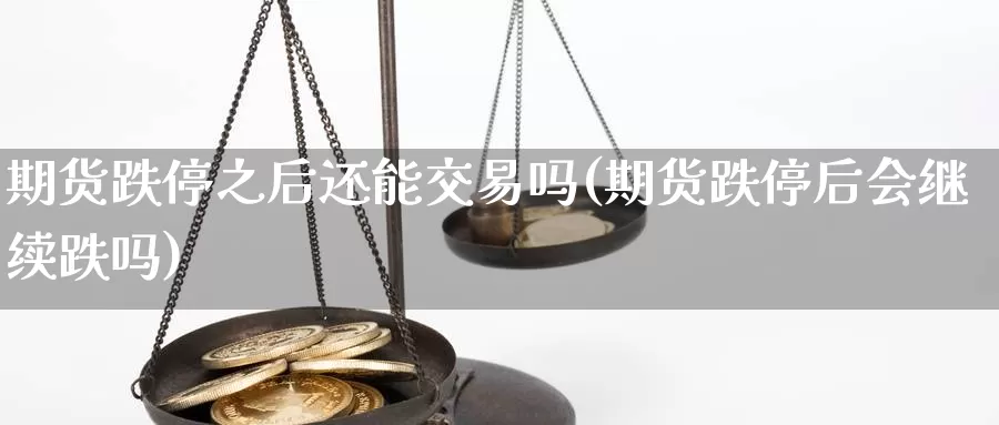 期货跌停之后还能交易吗(期货跌停后会继续跌吗)_https://www.txjjpc.com_股指期货_第1张