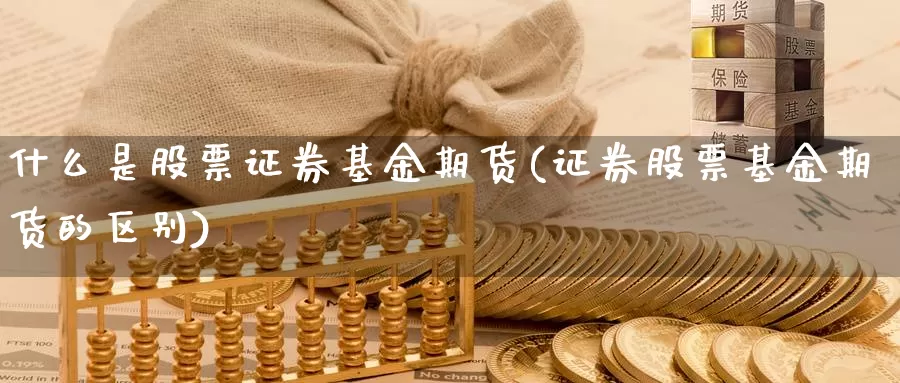 什么是股票证券基金期货(证券股票基金期货的区别)_https://www.txjjpc.com_股指期货_第1张