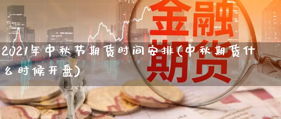 2021年中秋节期货时间安排(中秋期货什么时候开盘)_https://www.txjjpc.com_黄金期货_第1张