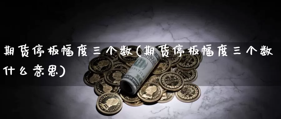 期货停板幅度三个数(期货停板幅度三个数什么意思)_https://www.txjjpc.com_原油期货_第1张