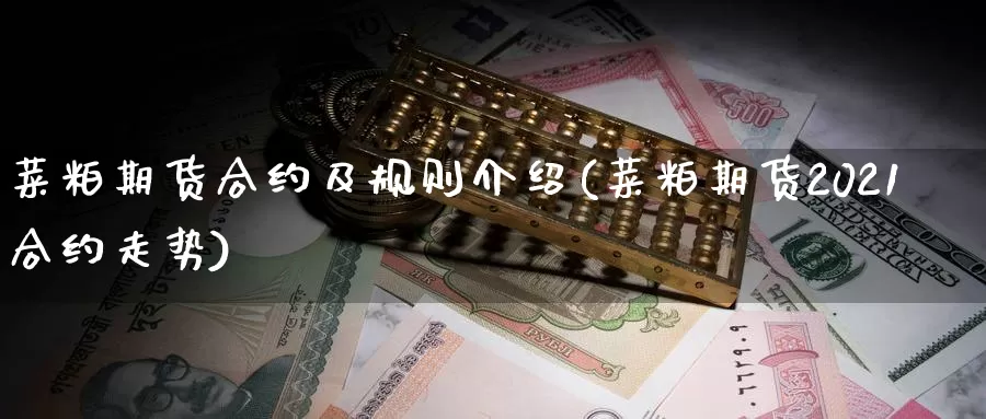 菜粕期货合约及规则介绍(菜粕期货2021合约走势)_https://www.txjjpc.com_股指期货_第1张