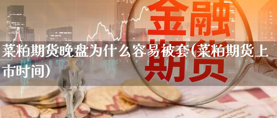 菜粕期货晚盘为什么容易被套(菜粕期货上市时间)_https://www.txjjpc.com_黄金期货_第1张