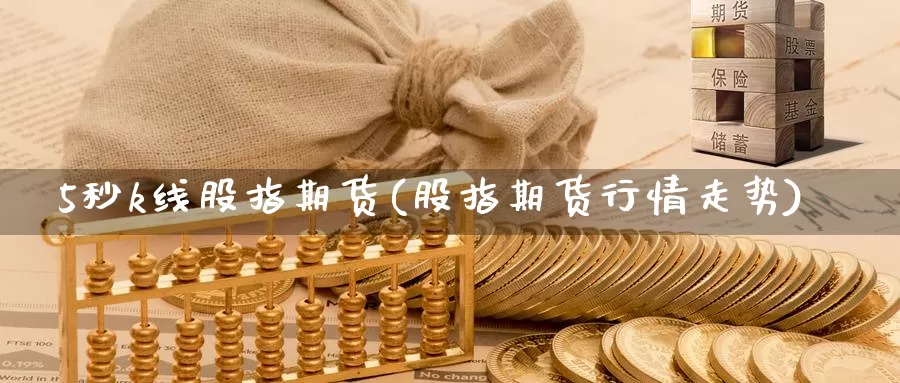 5秒k线股指期货(股指期货行情走势)_https://www.txjjpc.com_黄金期货_第1张