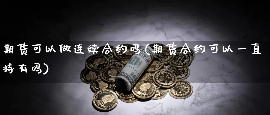 期货可以做连续合约吗(期货合约可以一直持有吗)_https://www.txjjpc.com_股指期货_第1张