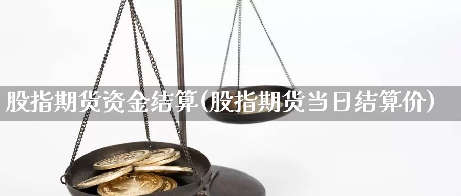 股指期货资金结算(股指期货当日结算价)_https://www.txjjpc.com_黄金期货_第1张