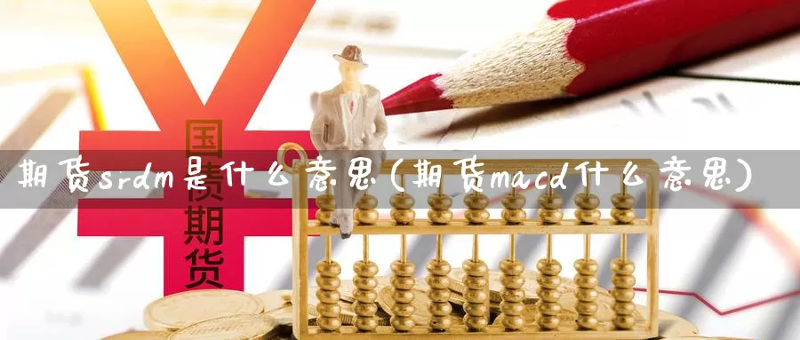 期货srdm是什么意思(期货macd什么意思)_https://www.txjjpc.com_期货行业分析_第1张