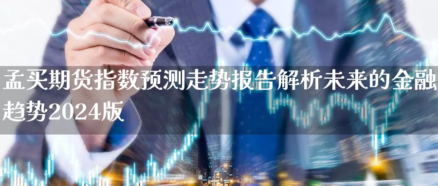 孟买期货指数预测走势报告解析未来的金融趋势2024版_https://www.txjjpc.com_黄金期货_第1张