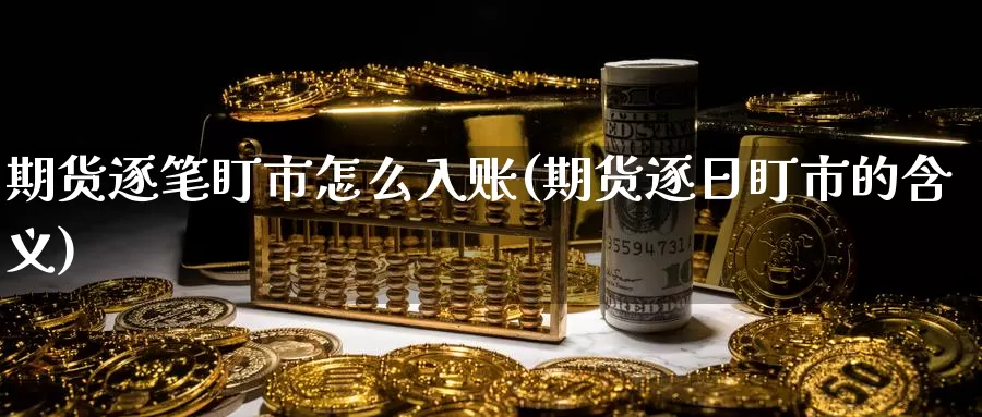 期货逐笔盯市怎么入账(期货逐日盯市的含义)_https://www.txjjpc.com_期货行业分析_第1张