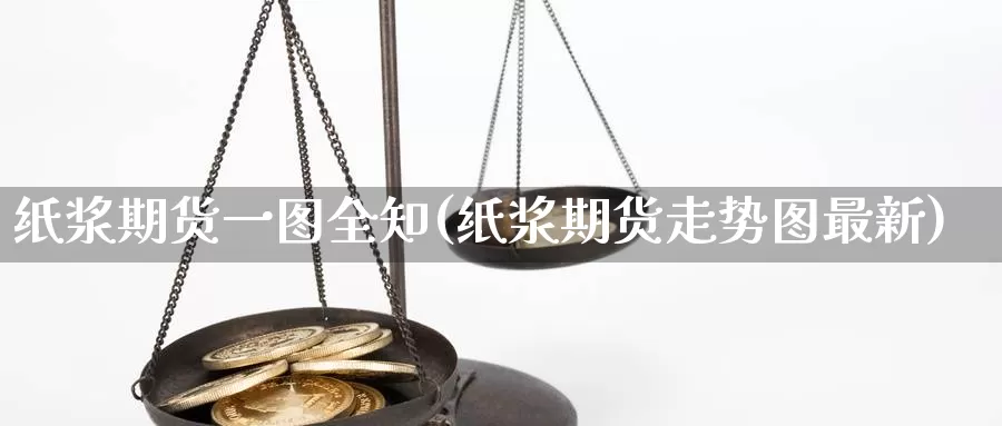 纸浆期货一图全知(纸浆期货走势图最新)_https://www.txjjpc.com_原油期货_第1张