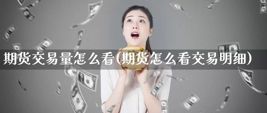 期货交易量怎么看(期货怎么看交易明细)_https://www.txjjpc.com_股指期货_第1张