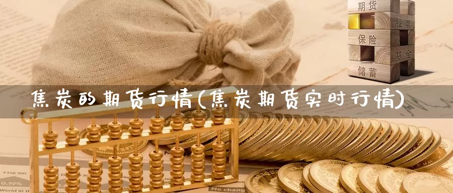 焦炭的期货行情(焦炭期货实时行情)_https://www.txjjpc.com_黄金期货_第1张