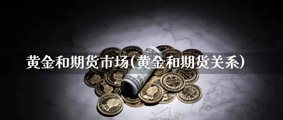 黄金和期货市场(黄金和期货关系)_https://www.txjjpc.com_期货科普_第1张