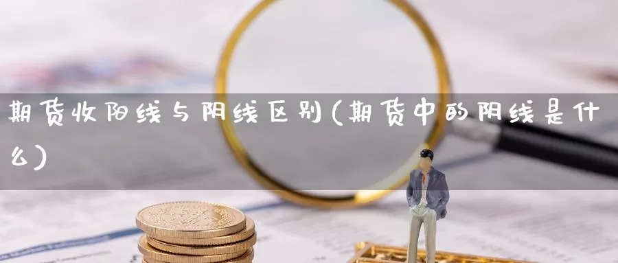 期货收阳线与阴线区别(期货中的阴线是什么)_https://www.txjjpc.com_期货行业分析_第1张