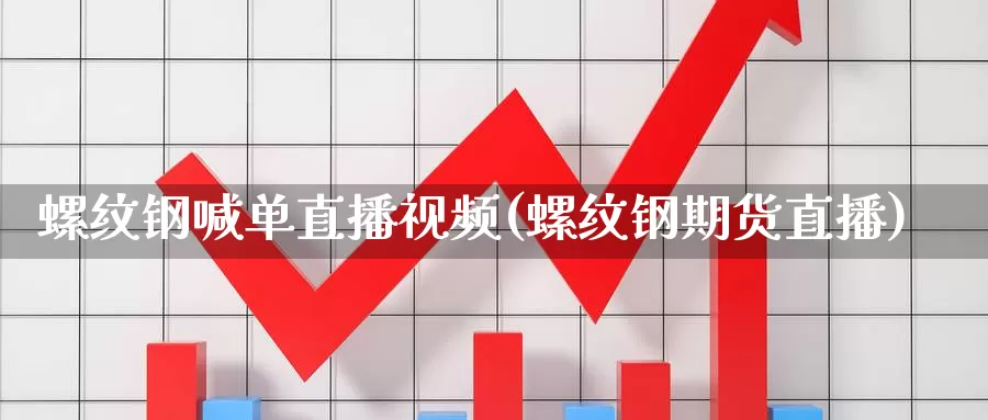 螺纹钢喊单直播视频(螺纹钢期货直播)_https://www.txjjpc.com_股指期货_第1张