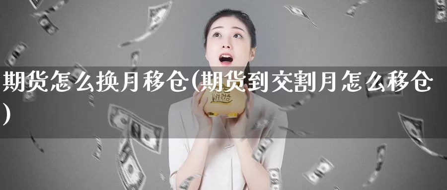 期货怎么换月移仓(期货到交割月怎么移仓)_https://www.txjjpc.com_股指期货_第1张