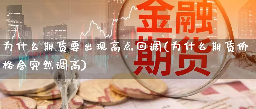 为什么期货要出现高点回调(为什么期货价格会突然调高)_https://www.txjjpc.com_期货行业分析_第1张